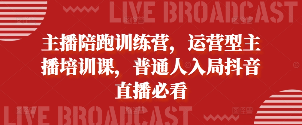 主播陪跑训练营，运营型主播培训课，普通人入局抖音直播必看-宇文网创