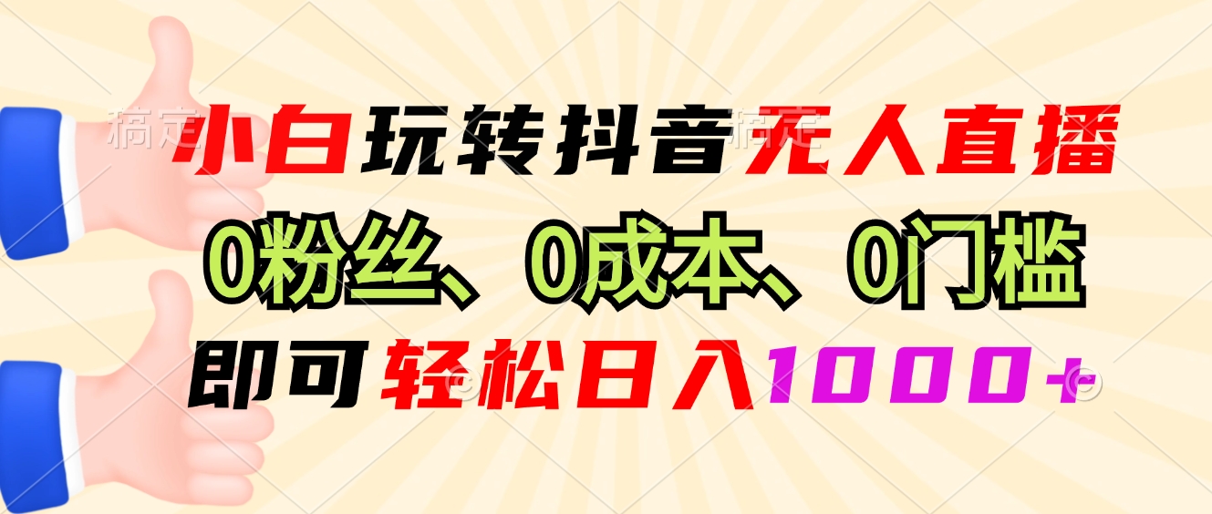 小白玩转抖音无人直播，0粉丝、0成本、0门槛，轻松日入1000+-宇文网创