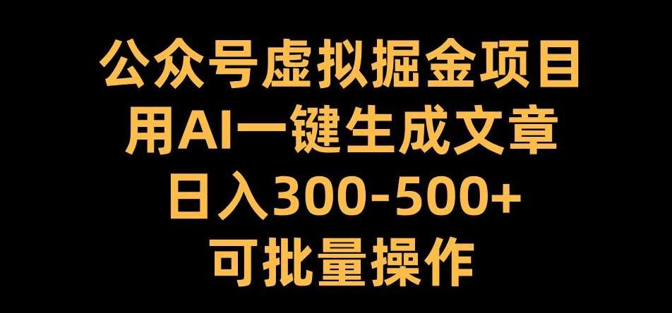 公众号虚拟掘金项目，用AI一键生成文章，日入300+可批量操作【揭秘】-宇文网创