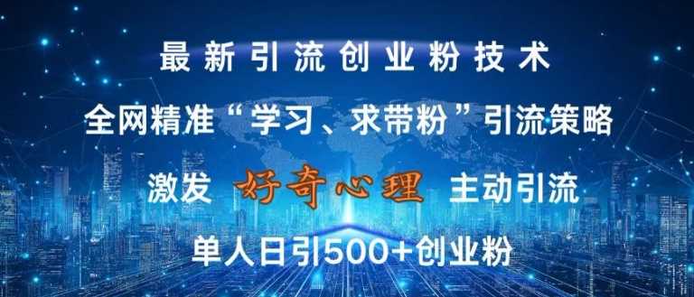 激发好奇心，全网精准‘学习、求带粉’引流技术，无封号风险，单人日引500+创业粉【揭秘】-宇文网创