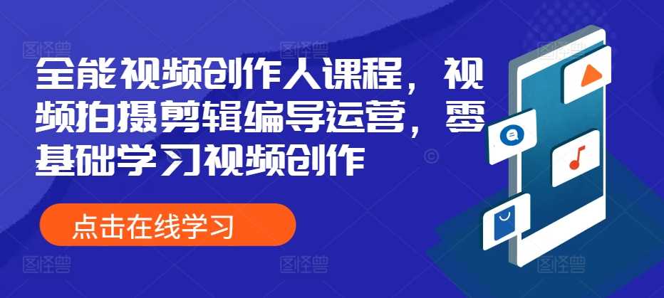 全能视频创作人课程，视频拍摄剪辑编导运营，零基础学习视频创作-宇文网创