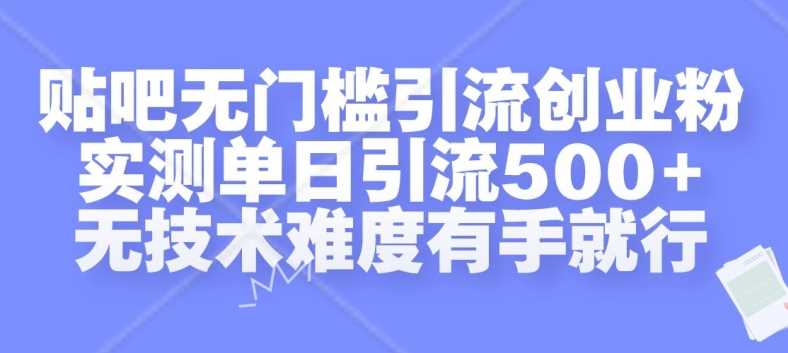 贴吧无门槛引流创业粉，实测单日引流500+，无技术难度有手就行【揭秘】-宇文网创