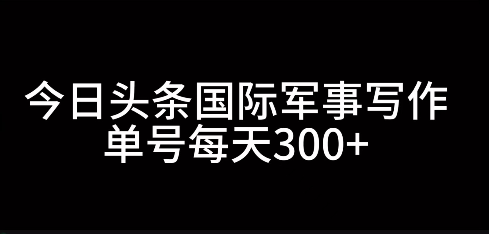 今日头条国际军事写作，利用AI创作，单号日入300+-宇文网创