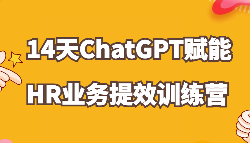 ChatGPT赋能HR业务提效14天训练营，从小白到应用高手在HR工作中灵活应用-宇文网创