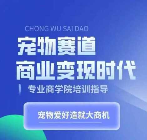 宠物赛道商业变现时代，学习宠物短视频带货变现，将宠物热爱变成事业-宇文网创