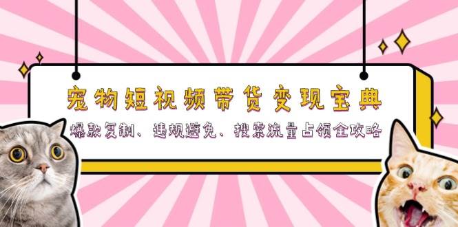 宠物短视频带货变现宝典：爆款复制、违规避免、搜索流量占领全攻略-宇文网创