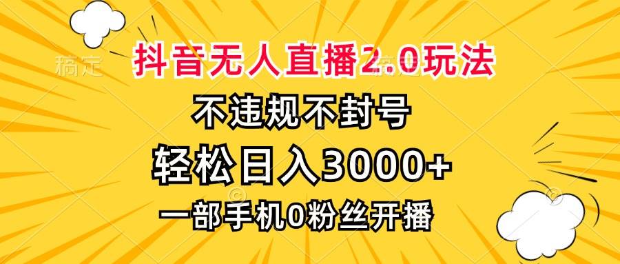 抖音无人直播2.0玩法，不违规不封号，轻松日入3000+，一部手机0粉开播-宇文网创