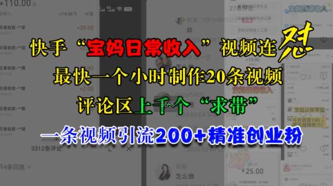 快手“宝妈日常收入”视频连怼，一个小时制作20条视频，评论区上千个“求带”，一条视频引流200+精准创业粉-宇文网创