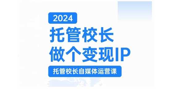 2024托管校长做个变现IP，托管校长自媒体运营课，利用短视频实现校区利润翻番-宇文网创