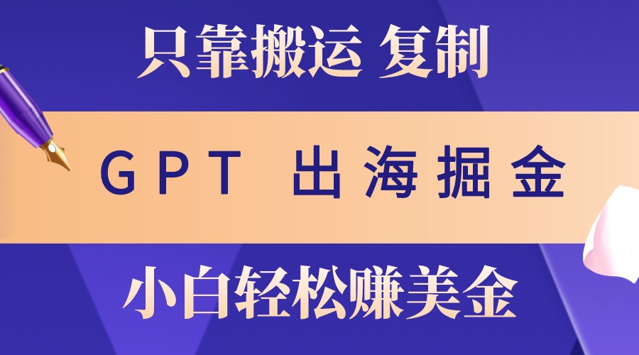 出海掘金搬运，赚老外美金，月入3w+，仅需GPT粘贴复制，小白也能玩转-宇文网创