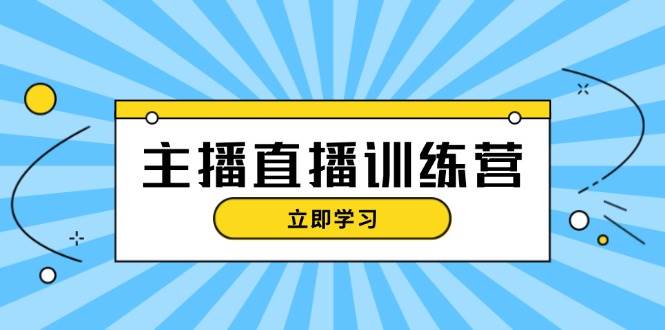 主播直播特训营：抖音直播间运营知识+开播准备+流量考核，轻松上手-宇文网创