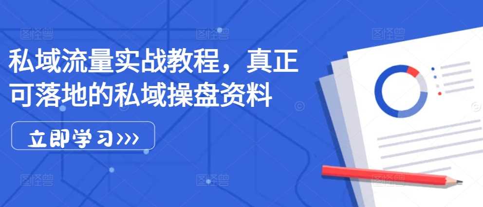 私域流量实战教程，真正可落地的私域操盘资料-宇文网创