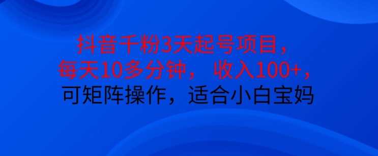 抖音干粉3天起号项目，每天10多分钟，收入100+，可矩阵操作，适合小白宝妈-宇文网创