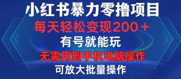 小红书暴力零撸项目，有号就能玩，单号每天变现1到15元，可放大批量操作，无需手机电脑操作【揭秘】-宇文网创