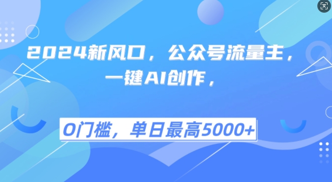 2024新风口，公众号流量主，一键AI创作，单日最高5张+，小白一学就会【揭秘】-宇文网创