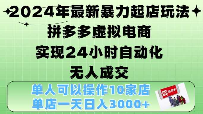 2024年最新暴力起店玩法，拼多多虚拟电商4.0，24小时实现自动化无人成交，单店月入3000+【揭秘】-宇文网创