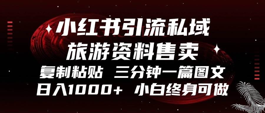 小红书引流私域旅游资料售卖，复制粘贴，三分钟一篇图文，日入1000+，…-宇文网创