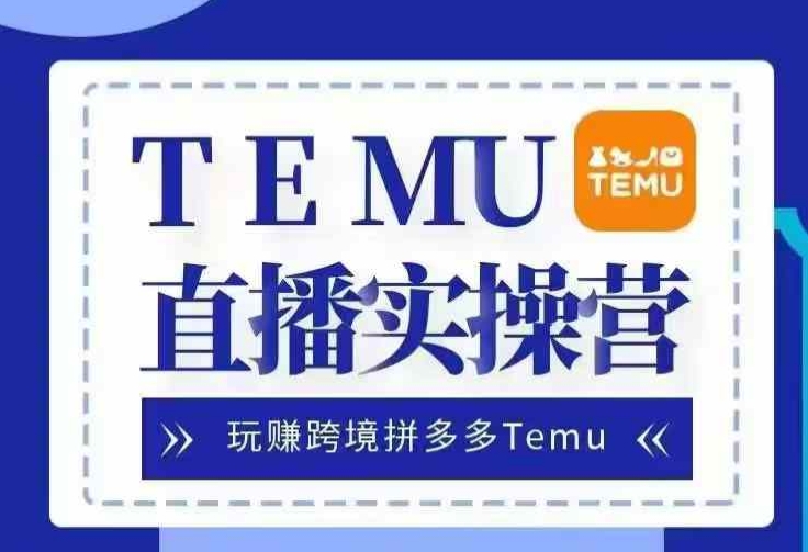 Temu直播实战营，玩赚跨境拼多多Temu，国内电商卷就出海赚美金-宇文网创