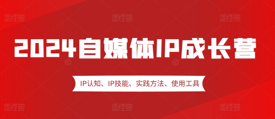 2024自媒体IP成长营，IP认知、IP技能、实践方法、使用工具、嘉宾分享等-宇文网创