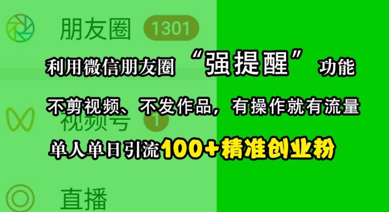 利用微信朋友圈“强提醒”功能，引流精准创业粉，不剪视频、不发作品，单人单日引流100+创业粉-宇文网创