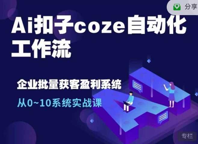 Ai扣子coze自动化工作流，从0~10系统实战课，10个人的工作量1个人完成-宇文网创