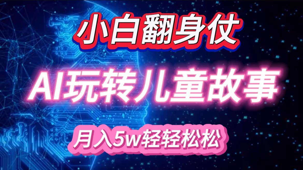 小白大翻身！靠AI玩转绘本故事，月入 5w+，轻松得很！-宇文网创