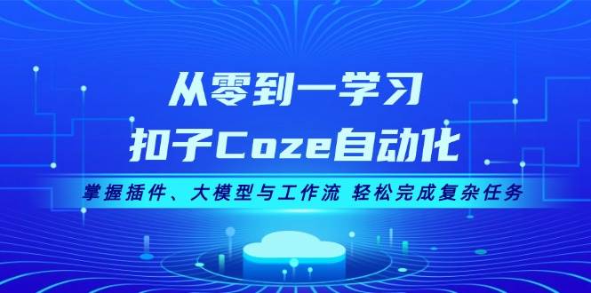 从零到一学习扣子Coze自动化，掌握插件、大模型与工作流 轻松完成复杂任务-宇文网创