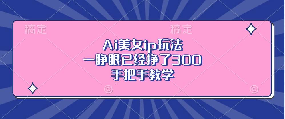 Ai美女ip玩法，一睁眼已经挣了300，手把手教学-宇文网创