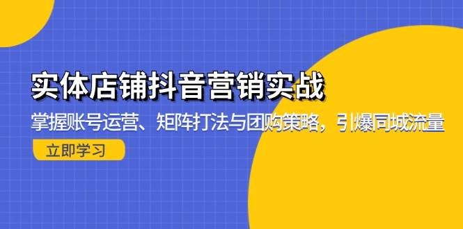 实体店铺抖音营销实战：掌握账号运营、矩阵打法与团购策略，引爆同城流量-宇文网创