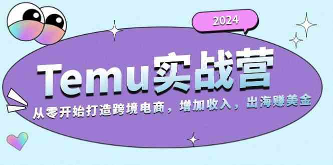 2024Temu出海赚美金实战营，从零开始打造跨境电商增加收入（124G）-宇文网创