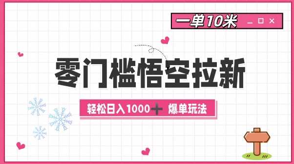 零门槛悟空拉新：一单10米爆单玩法，轻松日入1k-宇文网创