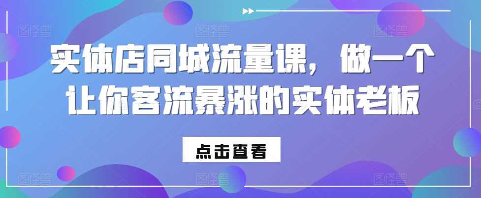 实体店同城流量课，做一个让你客流暴涨的实体老板-宇文网创