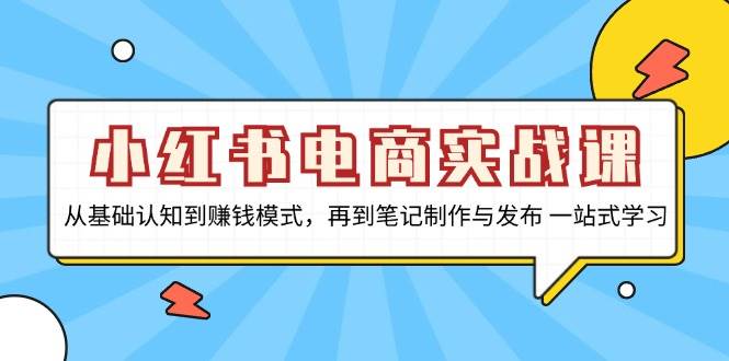 小红书电商实战课，从基础认知到赚钱模式，再到笔记制作与发布 一站式学习-宇文网创