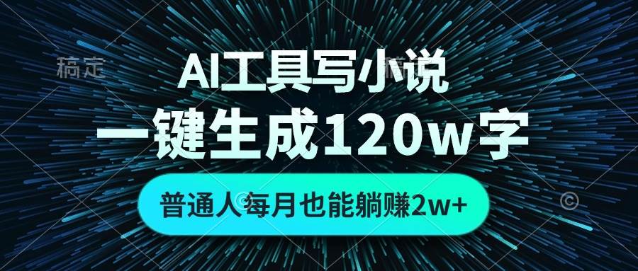 AI工具写小说，一键生成120万字，普通人每月也能躺赚2w+ -宇文网创