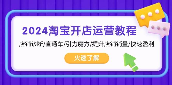 2024淘宝开店运营教程：店铺诊断/直通车/引力魔方/提升店铺销量/快速盈利-宇文网创