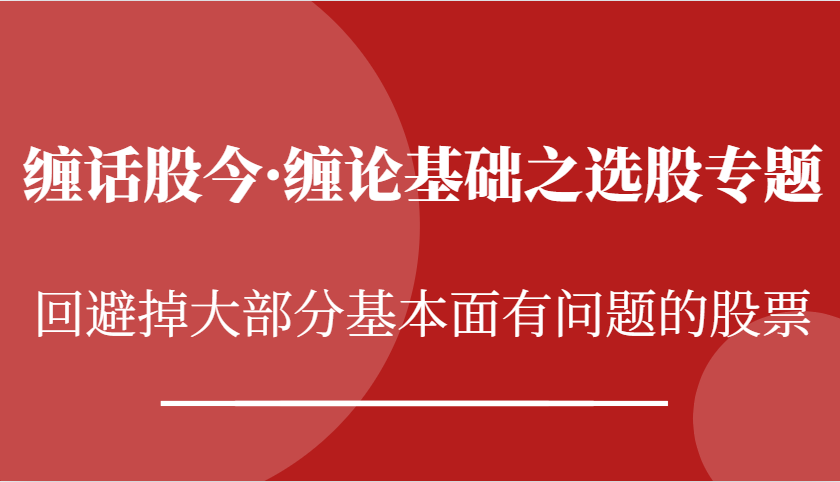 缠话股今·缠论基础之选股专题：回避掉大部分基本面有问题的股票-宇文网创