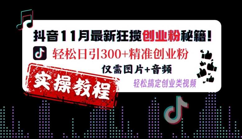 抖音11月最新狂揽创业粉秘籍，轻松日引300+精准创业粉，仅需图片+音频，轻松搞定创业类视频-宇文网创