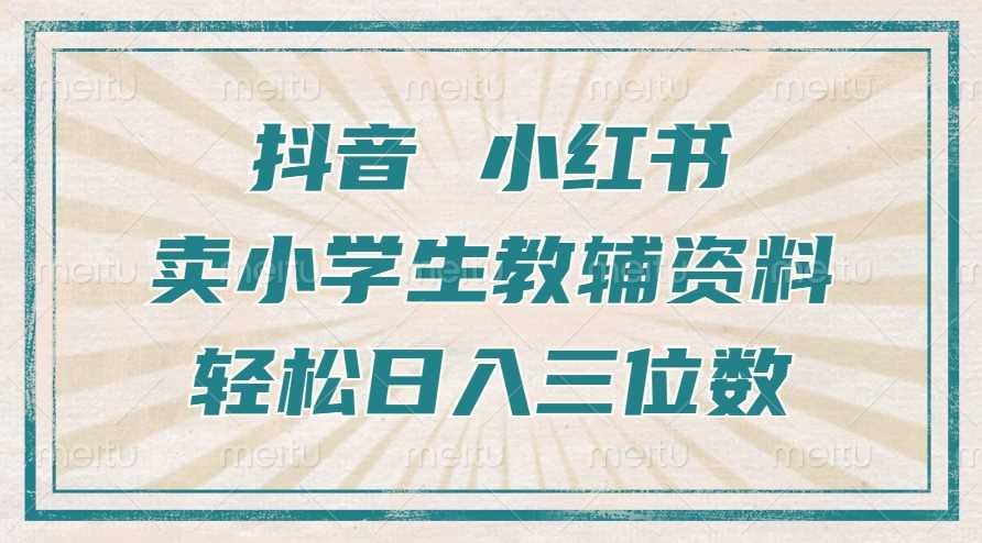 抖音小红书卖小学生教辅资料，操作简单，小白也能轻松上手，一个月利润1W+-宇文网创