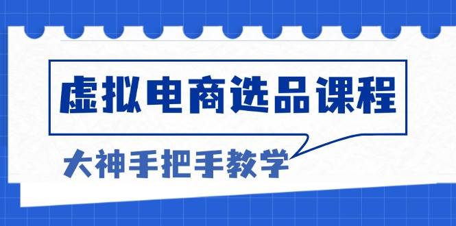 虚拟电商选品课程：解决选品难题，突破产品客单天花板，打造高利润电商-宇文网创