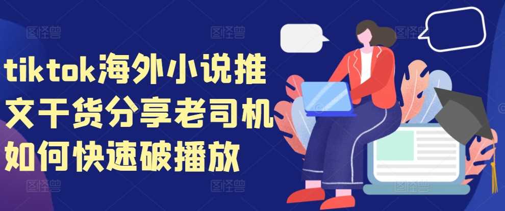 tiktok海外小说推文干货分享，老司机如何快速破播放-宇文网创