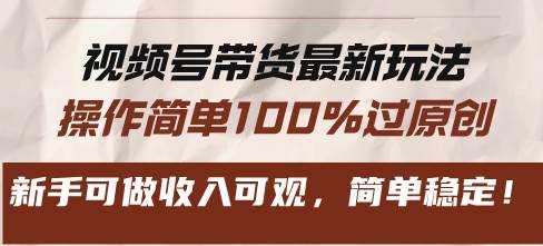 视频号带货最新玩法，操作简单100%过原创，新手可做收入可观，简单稳定！-宇文网创