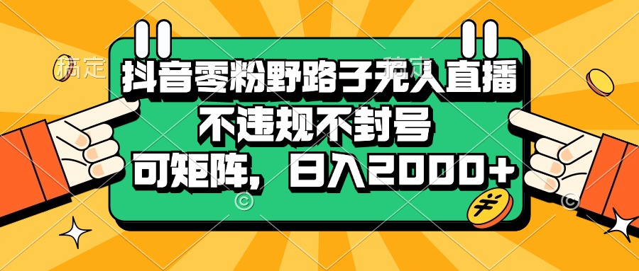 抖音零粉野路子无人直播，不违规不封号，可矩阵，日入2000+-宇文网创