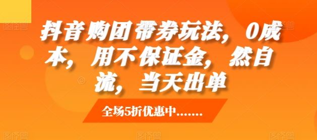 抖音‮购团‬带券玩法，0成本，‮用不‬保证金，‮然自‬流，当天出单-宇文网创