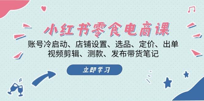 小红书 零食电商课：账号冷启动、店铺设置、选品、定价、出单、视频剪辑..-宇文网创