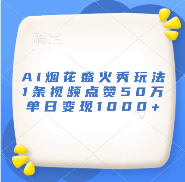 Ai烟花盛火秀玩法，1条视频点赞50万，单日变现1000+-宇文网创