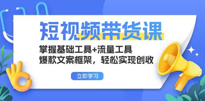 短视频带货课：掌握基础工具+流量工具，爆款文案框架，轻松实现创收-宇文网创