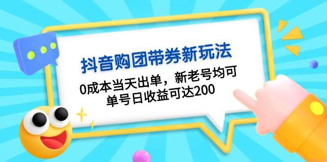 抖音购团带券0成本玩法：0成本当天出单，新老号均可，单号日收益可达200-宇文网创