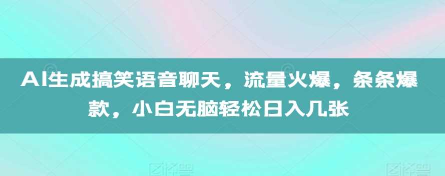 AI生成搞笑语音聊天，流量火爆，条条爆款，小白无脑轻松日入几张【揭秘】-宇文网创