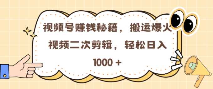 视频号 0门槛，搬运爆火视频进行二次剪辑，轻松实现日入几张【揭秘】-宇文网创