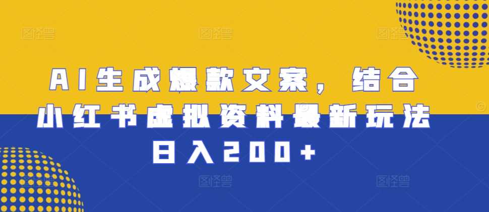 AI生成爆款文案，结合小红书虚拟资料最新玩法日入200+【揭秘】-宇文网创